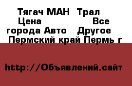  Тягач МАН -Трал  › Цена ­ 5.500.000 - Все города Авто » Другое   . Пермский край,Пермь г.